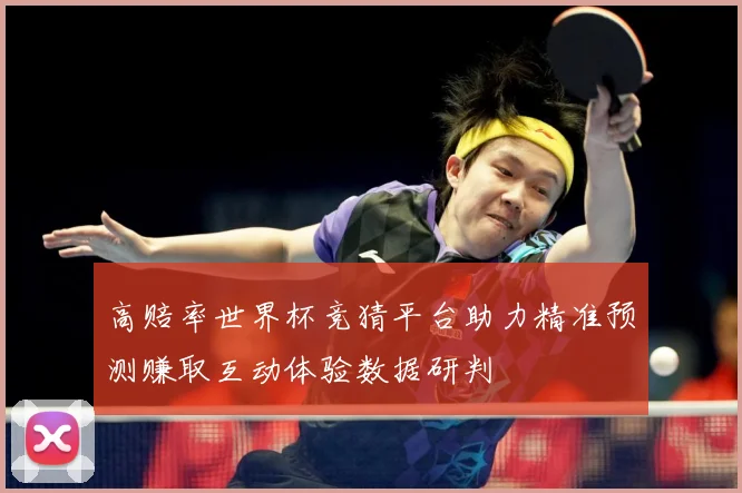 高赔率世界杯竞猜平台助力精准预测赚取互动体验数据研判