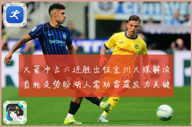 火箭冲击六连胜出征金州火媒解读首轮走势盼湖人需助雷霆发力关键赛场复盘
