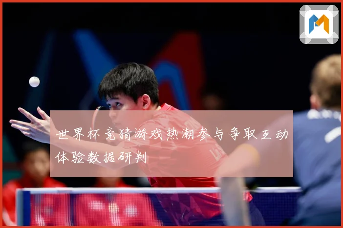世界杯竞猜游戏热潮参与争取互动体验数据研判
