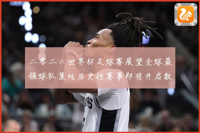 二零二六世界杯足球赛展望全球最强球队集结历史性赛事即将开启数据研判