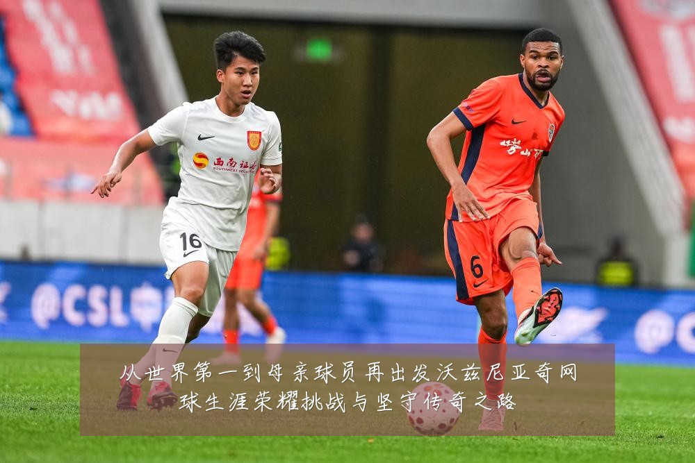 从世界第一到母亲球员再出发沃兹尼亚奇网球生涯荣耀挑战与坚守传奇之路