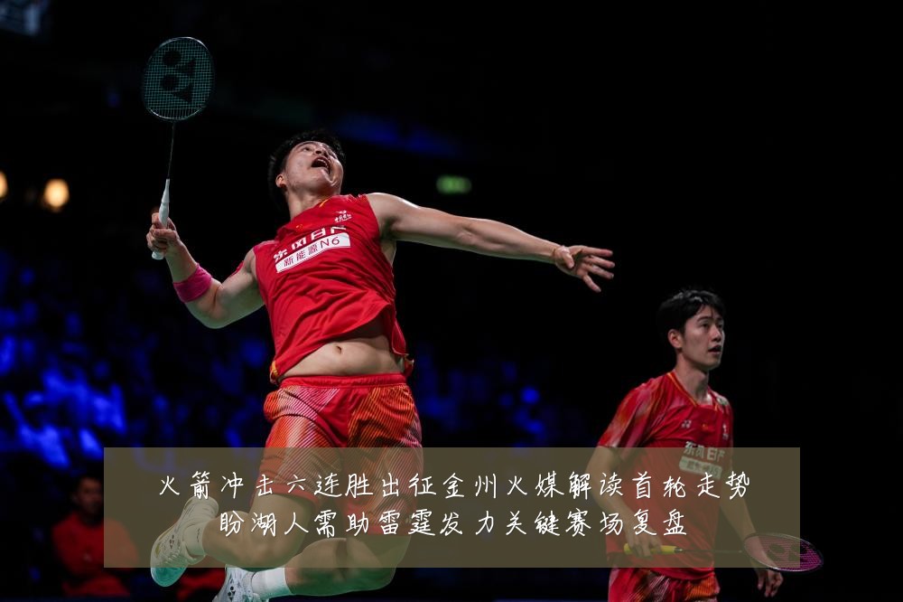 火箭冲击六连胜出征金州火媒解读首轮走势盼湖人需助雷霆发力关键赛场复盘