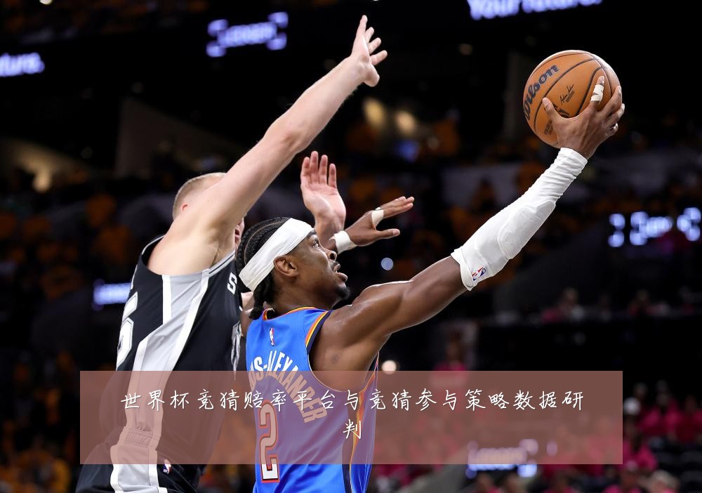 世界杯竞猜赔率平台与竞猜参与策略数据研判