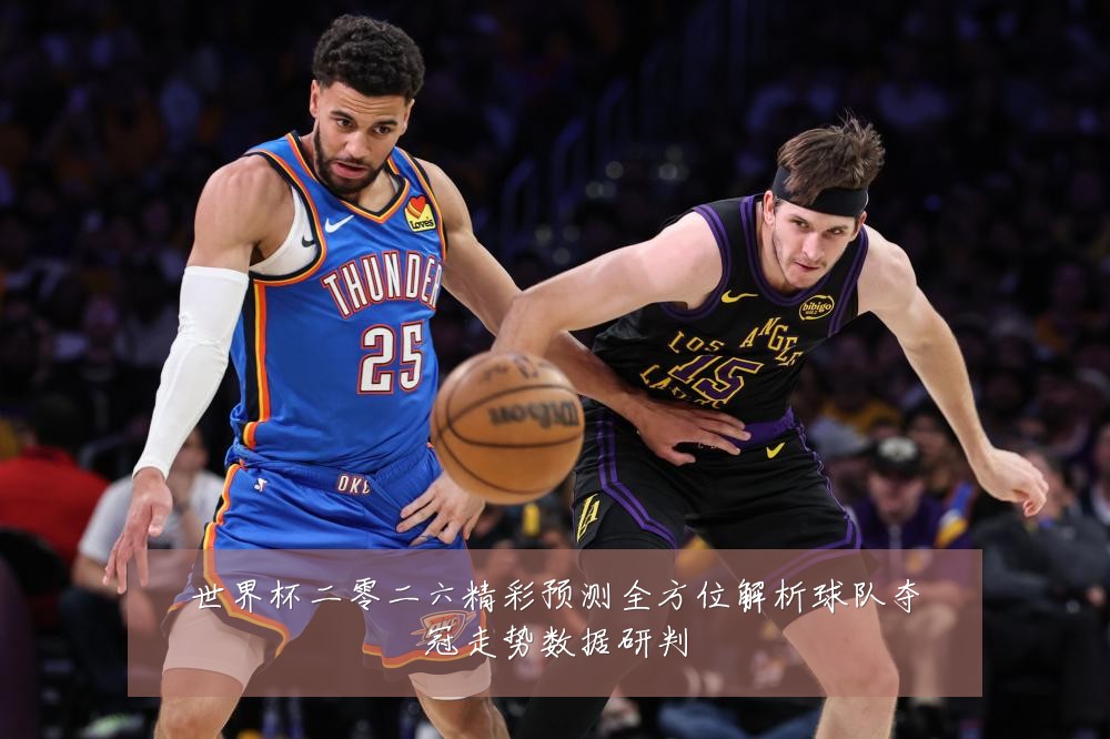 世界杯二零二六精彩预测全方位解析球队夺冠走势数据研判